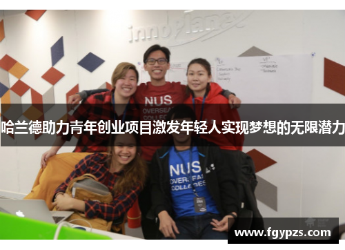 哈兰德助力青年创业项目激发年轻人实现梦想的无限潜力