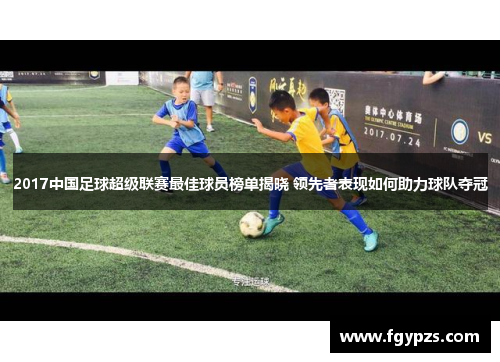2017中国足球超级联赛最佳球员榜单揭晓 领先者表现如何助力球队夺冠