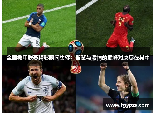 全国象甲联赛精彩瞬间集锦：智慧与激情的巅峰对决尽在其中