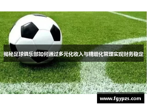 揭秘足球俱乐部如何通过多元化收入与精细化管理实现财务稳定