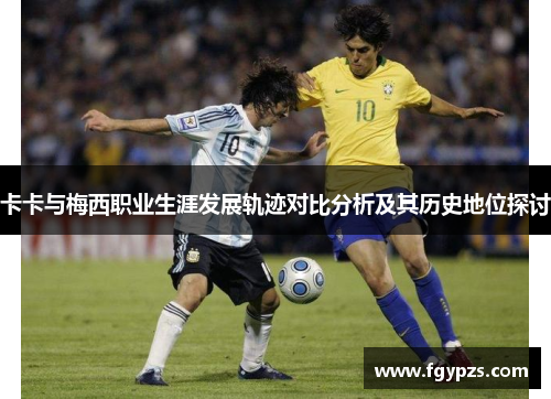 卡卡与梅西职业生涯发展轨迹对比分析及其历史地位探讨