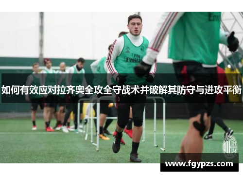 如何有效应对拉齐奥全攻全守战术并破解其防守与进攻平衡