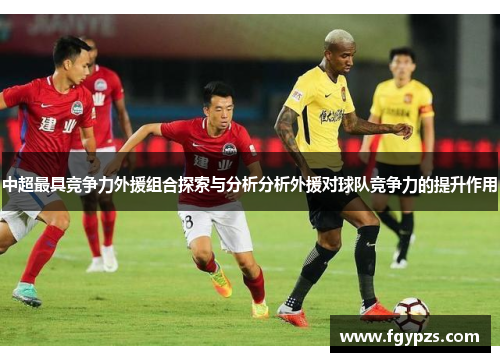 中超最具竞争力外援组合探索与分析分析外援对球队竞争力的提升作用