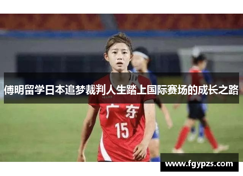 傅明留学日本追梦裁判人生踏上国际赛场的成长之路