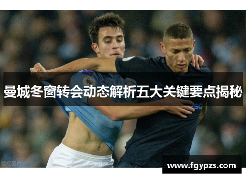 曼城冬窗转会动态解析五大关键要点揭秘