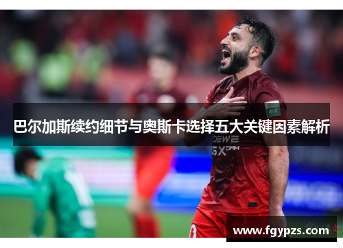 巴尔加斯续约细节与奥斯卡选择五大关键因素解析