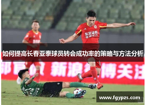 如何提高长春亚泰球员转会成功率的策略与方法分析