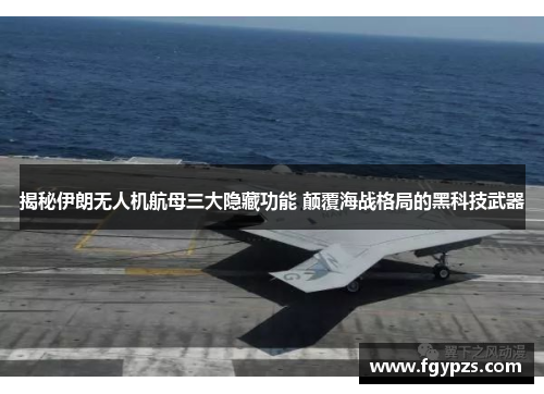 揭秘伊朗无人机航母三大隐藏功能 颠覆海战格局的黑科技武器