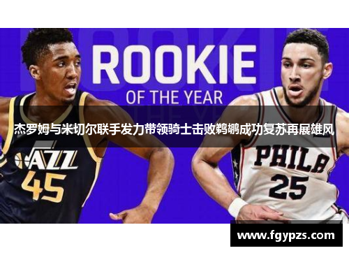 杰罗姆与米切尔联手发力带领骑士击败鹈鹕成功复苏再展雄风