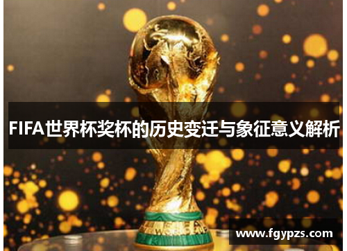 FIFA世界杯奖杯的历史变迁与象征意义解析