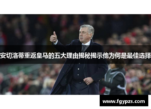 安切洛蒂重返皇马的五大理由揭秘揭示他为何是最佳选择