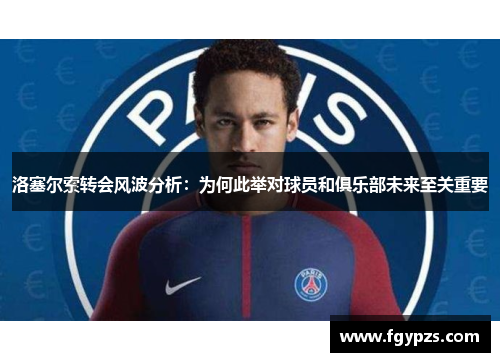 洛塞尔索转会风波分析：为何此举对球员和俱乐部未来至关重要