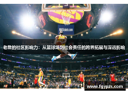 老詹的社区影响力：从篮球场到社会责任的跨界拓展与深远影响