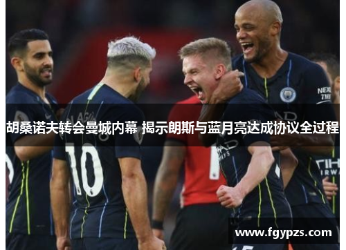 胡桑诺夫转会曼城内幕 揭示朗斯与蓝月亮达成协议全过程