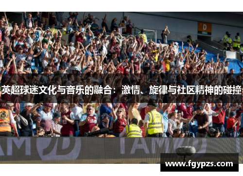 英超球迷文化与音乐的融合：激情、旋律与社区精神的碰撞