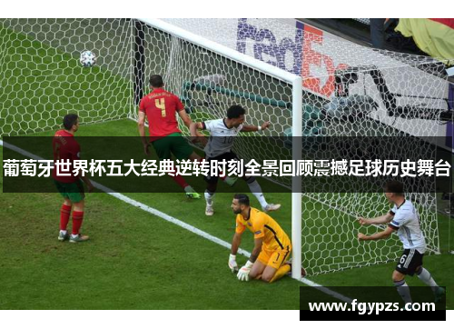 葡萄牙世界杯五大经典逆转时刻全景回顾震撼足球历史舞台 葡萄牙世界杯五大经典逆转时刻全景回顾震撼足球历史舞台