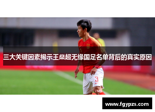 三大关键因素揭示王燊超无缘国足名单背后的真实原因 三大关键因素揭示王燊超无缘国足名单背后的真实原因