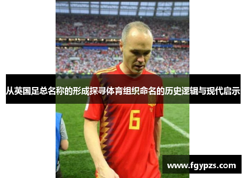 从英国足总名称的形成探寻体育组织命名的历史逻辑与现代启示