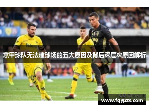 意甲球队无法建球场的五大原因及背后深层次原因解析