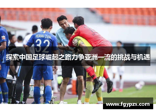 探索中国足球崛起之路力争亚洲一流的挑战与机遇