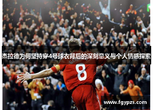 杰拉德为何坚持穿4号球衣背后的深刻意义与个人情感探索