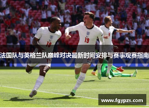 法国队与英格兰队巅峰对决最新时间安排与赛事观赛指南