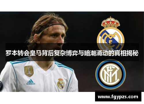罗本转会皇马背后复杂博弈与暗潮涌动的真相揭秘