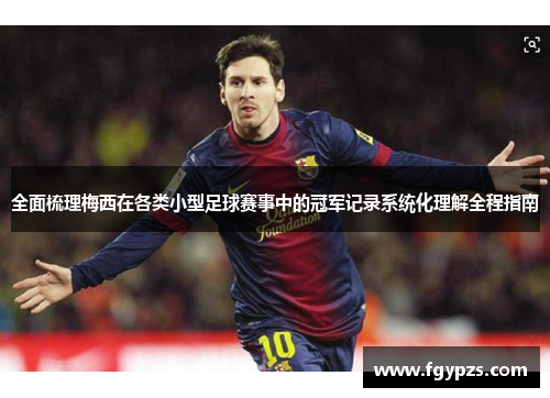 全面梳理梅西在各类小型足球赛事中的冠军记录系统化理解全程指南 全面梳理梅西在各类小型足球赛事中的冠军记录系统化理解全程指南