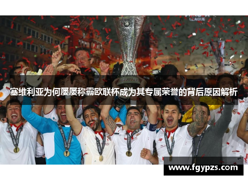 塞维利亚为何屡屡称霸欧联杯成为其专属荣誉的背后原因解析 塞维利亚为何屡屡称霸欧联杯成为其专属荣誉的背后原因解析
