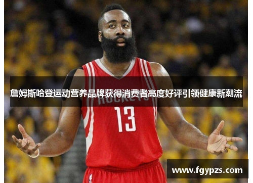 詹姆斯哈登运动营养品牌获得消费者高度好评引领健康新潮流