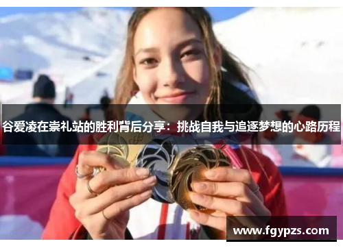 谷爱凌在崇礼站的胜利背后分享：挑战自我与追逐梦想的心路历程