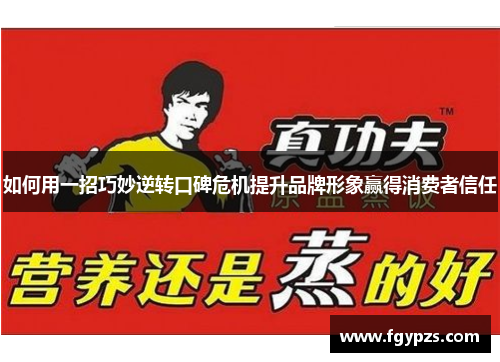 如何用一招巧妙逆转口碑危机提升品牌形象赢得消费者信任