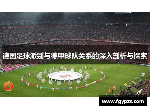 德国足球派别与德甲球队关系的深入剖析与探索