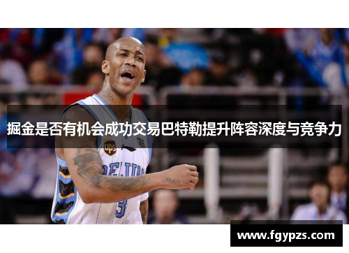 掘金是否有机会成功交易巴特勒提升阵容深度与竞争力 掘金是否有机会成功交易巴特勒提升阵容深度与竞争力