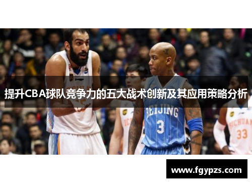 提升CBA球队竞争力的五大战术创新及其应用策略分析 提升CBA球队竞争力的五大战术创新及其应用策略分析