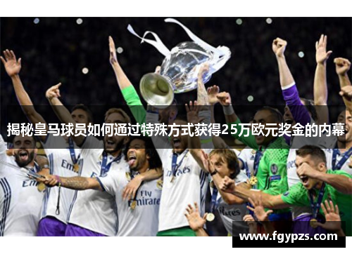 揭秘皇马球员如何通过特殊方式获得25万欧元奖金的内幕