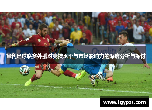 智利足球联赛外援对竞技水平与市场影响力的深度分析与探讨