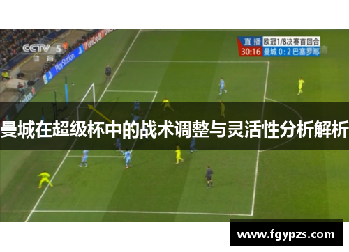 曼城在超级杯中的战术调整与灵活性分析解析